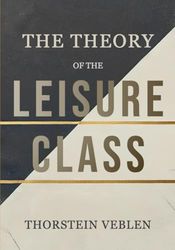 The Theory of the Leisure Class: The Impact of Conspicuous Consumption and Social Hierarchies on Economic Behavior