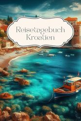 Reisetagebuch Kroatien: Kroatien Urlaubstagebuch, Reiseerinnerungen, Urlaub must haves, Reisetagebuch zum Ausfüllen, Notizbuch als Reisejournal, Geschenk Reise, A5-Format, 30 Tage
