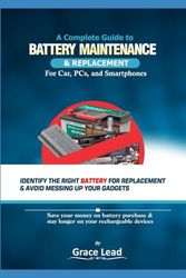 A Complete Guide to Battery Maintenance and Replacement - Cars, PCs, and Smartphones.: Identify The Right Battery For Replacement And Avoid Messing Up Your Gadgets