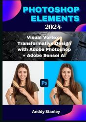 PHOTOSHOP ELEMENTS 2024: Visual Vortex | Transformative Design with Adobe Photoshop + Adobe Sensei AI