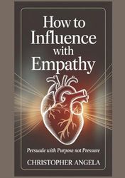 How To Influence With Empathy: Persuade with Purpose, Not Pressure