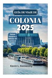 GUÍA DE VIAJE DE COLONIA 2025: Raíces romanas y delicias del carnaval