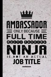 Ambassador Gifts: Ambassador Only Because Full Time Multitasking Ninja Is Not an Actual Job Title, Funny Ambassador appreciations notebook for men, women, co-worker 6 * 9 | 100 pages
