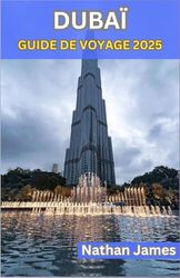 DUBAÏ GUIDE DE VOYAGE 2025: Un voyage à travers l'innovation, la tradition et le luxe intemporel