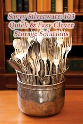 Savvy Silverware: 103 Quick & Easy Clever Storage Solutions