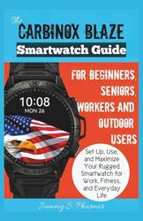 The Carbinox Blaze Smartwatch Guide for Beginners, Seniors, Workers and Outdoor Users: Set Up, Use, and Maximize Your Rugged Smartwatch for Work, Fitness, and Everyday Life