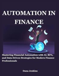 AUTOMATION IN FINANCE: Mastering Financial Automation with AI, RPA, and Data-Driven Strategies for Modern Finance Professionals