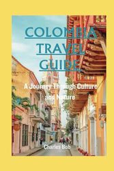 COLOMBIA TRAVEL GUIDE: A Journey Through Culture and Nature