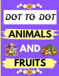 DOT TO DOT ANIMALS AND FRUITS: 109 Fun Connect the Dots Puzzles for Children - Activity Book for Learning - Age 4-6, 6-8 Year Olds