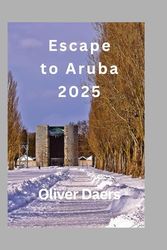 Escape to Aruba 2025: Untold Stories, Secret Spots & Real-World Travel Hacks