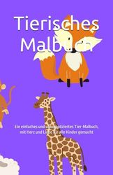 Tierisches Malbuch: Ein einfaches und unkompliziertes Tier-Malbuch, mit Herz und Liebe für alle Kinder gemacht