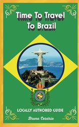 Time To Travel To Brazil©: LOCALLY AUTHORED GUIDE (Time To Travel Series©)