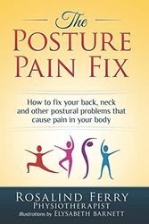 The Posture Pain Fix: How to Fix Your Back, Neck and Other Postural Problems That Cause Pain in Your Body