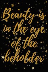 BEAUTY IS IN THE EYE OF THE BEHOLDER