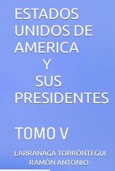 ESTADOS UNIDOS DE AMERICA Y SUS PRESIDENTES: TOMO V