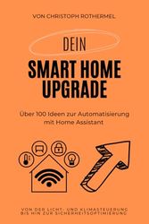 Dein Smart Home Upgrade: Über 100 Ideen zur Automatisierung mit Home Assistant – von der Licht- und Klimasteuerung bis hin zur Sicherheitsoptimierung