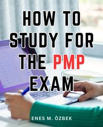 How To Study For The PMP Exam: A Study Guide for Acing the Project Management Professional Exam and Achieving Your Certification |Test Prep Strategies to Ensure Your Success on the PMP Exam