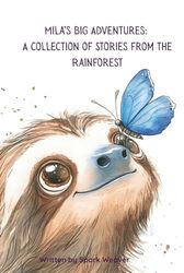 Mila’s Big Adventures: A Collection of Stories from the Rainforest: Where Curiosity and Nature Meet