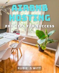 Airbnb Hosting: Pro Tips for Success: Maximize Your Airbnb Income with Expert Hosting Strategies