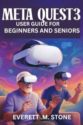 Meta Quest 3 User Guide for Beginners and Seniors: Step-By-Step Manual For Easy Setup, Gameplay, Streaming, And Customizing Your VR Experience