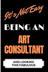 It's Not Easy Being an Art Consultant and Looking this Fabulous: A Cute Lined Journal & Notebook Gift for Writing - Cool Birthday Present