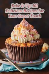 Bake It Up: 101 Delicious Recipes for Your Sweet Tooth