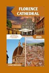 Florence Cathedral Travel Guide: Discovering Art, Architecture, And History In Florence’s Iconic Duomo