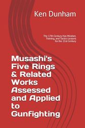 Musashi's Five Rings & Related Works Assessed and Applied to Gunfighting: The 17th Century Has Mindset, Training, and Tactics Lessons for the 21st Century