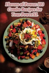 Flavors of Power: 103 Combo Recipes for Your PowerXL