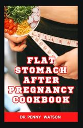 FLAT STOMACH AFTER PREGNANCY COOKBOOK: Delicious Homemade Recipes to Burn Belly Fat and Lose Weight After Giving Birth