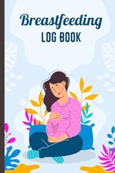 Breastfeeding Log Book: Breast Baby Feeding Journal for Maternity Mom, Keep Track and Review All Details Your Baby's Nutrition,Record Week Date Diaper Change and More