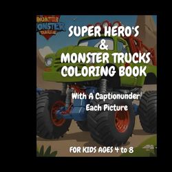 Super Hero and Monster Trucks Coloring Book;: With A Caption Under Each Picture For Ages 4 to 8!!!