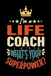 I'm A LIFE COACH What's Your Superpower ?: LIFE COACH Funny LIFE COACH appreciations notebook for men, women, co-worker 6 * 9 | 100 pages, LIFE COACH Gifts