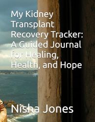 My Kidney Transplant Recovery Tracker: A Guided Journal for Healing, Health, and Hope