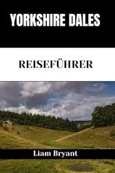 YORKSHIRE DALES REISEFÜHRER: Entdecken Sie die Attraktionen, Unterkünfte und Aktivitäten von Yorkshire Dale. Praktische Tipps und lokale Einblicke
