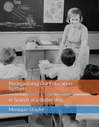 Reorganizing Our Education System: In Search of a Better Way: 1