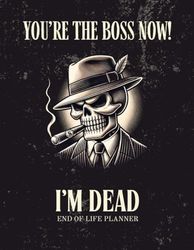 You're The Boss Now!: I'm Dead: End of Life Planner | A Practical Organizer So You Don’t Have to Guess What to Do Now