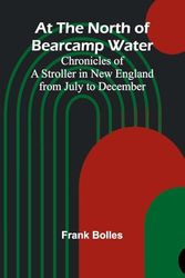 At The North Of Bearcamp Water; Chronicles Of A Stroller In New England From July To December