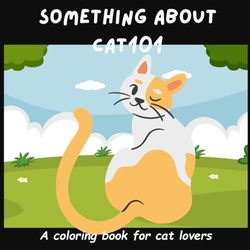 Something About CAT101 coloring book for cat lovers: A Fun, Single-Sided Coloring Book for Kids and cat lovers (8.5" X 8.5")