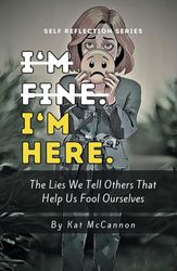 I'm Fine. I'm Here.: The Lies We Tell Others that Help Us Fool Ourselves