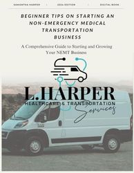 Beginner Tips On Starting An Non-Emergency Medical Transportation Business: A Comprehensive Guide to Starting and Growing Your NEMT Business