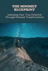 The Mindset Blueprint: Unlocking Your True Potential Through Personal Transformation