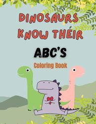 Dinosaurs Know Their ABCs Coloring Book: Go through the alphabet with some dinosaur friends - coloring fun for kids!