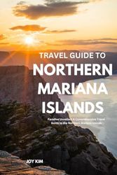 TRAVEL GUIDE TO NORTHERN MARIANA ISLANDS 2024-2025: Paradise Unveiled: A Comprehensive Travel Guide to the Northern Mariana Islands, 2024-2025