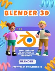 Fast Track to Blender 3D : A Practical Guide to Mastering 3D Design, Materials and Motion