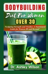BODYBUILDING DIET FOR WOMEN OVER 30: The Nutritional Weight Gaining Recipes, Build Lean Muscles and Improve Your Health