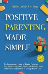 Positive Parenting Made Simple: The Revolutionary Guide to Mindful Parenting Techniques That Nurture Happiness, Success, and Stronger Bonds With Science-Backed Steps to Raising Holistic Kids