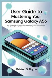 USER GUIDE TO MASTERING YOUR SAMSUNG GALAXY A56: Navigating Every Feature with Clarity and Confidence