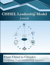 CHISEL Leadership (TM) Model Journal: From Chisel to Chiseler: Sculpting Your Leadership Ident