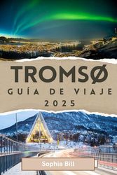 TROMSØ Guía de viaje 2025: Aurora boreal, cultura sami, secretos locales para un viaje inolvidable y maravillas al aire libre en el paraíso invernal de Noruega